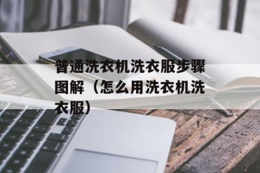普通洗衣机洗衣服步骤图解(怎么用洗衣机洗衣服)