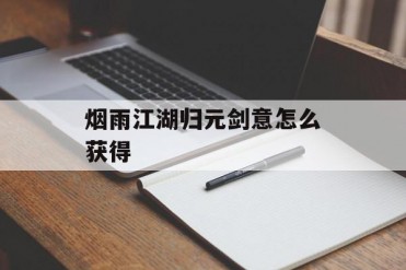 烟雨江湖归元剑意怎么获得