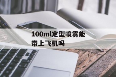 100ml定型喷雾能带上飞机吗