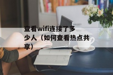 查看wifi连接了多少人(如何查看热点共享)