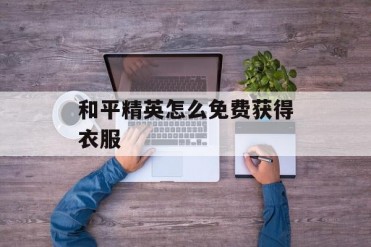和平精英怎么免费获得衣服