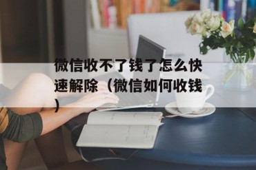 微信收不了钱了怎么快速解除(微信如何收钱)