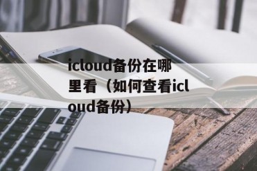 icloud备份在哪里看(如何查看icloud备份)