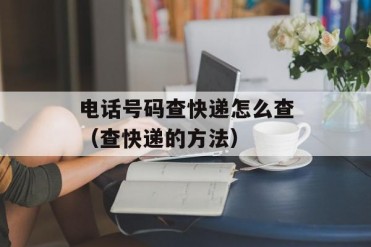 电话号码查快递怎么查(查快递的方法)