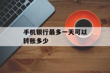 手机银行最多一天可以转账多少