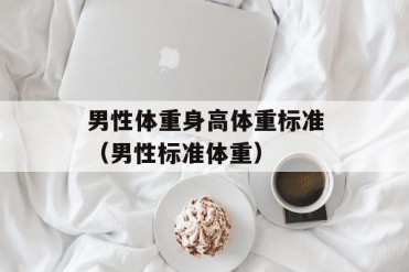 男性体重身高体重标准(男性标准体重)