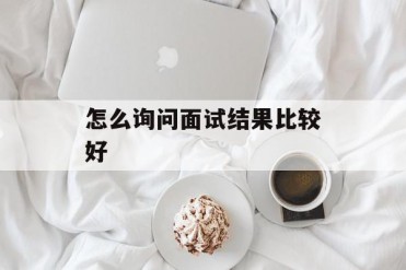 怎么询问面试结果比较好