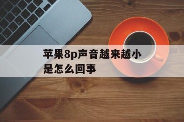 苹果8p声音越来越小是怎么回事