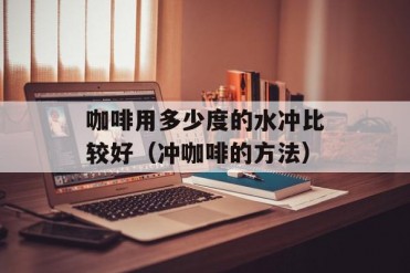 咖啡用多少度的水冲比较好(冲咖啡的方法)