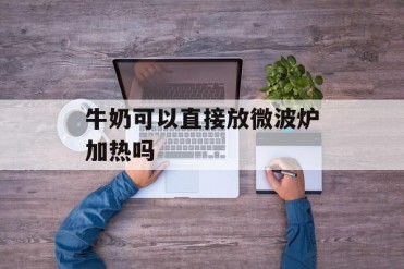 牛奶可以直接放微波炉加热吗
