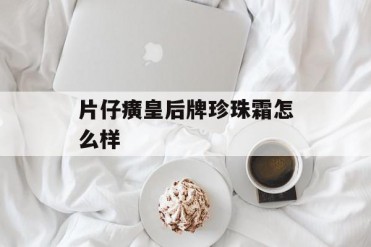 片仔癀皇后牌珍珠霜怎么样