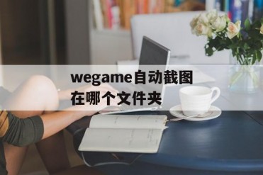 wegame自动截图在哪个文件夹