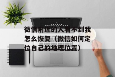 微信附近的人看不到我怎么恢复(微信如何定位自...