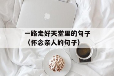 一路走好天堂里的句子(怀念亲人的句子)
