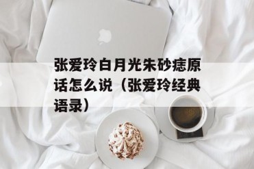 张爱玲白月光朱砂痣原话怎么说(张爱玲经典语录)
