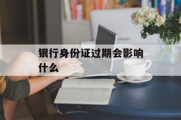 银行身份证过期会影响什么