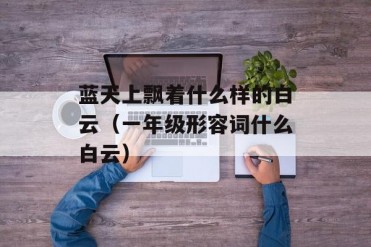 蓝天上飘着什么样的白云(一年级形容词什么白云)