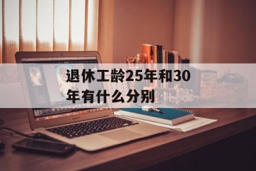 退休工龄25年和30年有什么分别