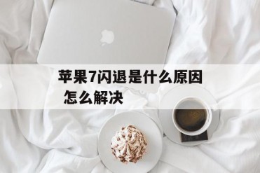 苹果7闪退是什么原因 怎么解决