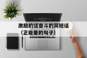 激励的话奋斗的简短话(正能量的句子)