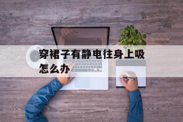 穿裙子有静电往身上吸怎么办
