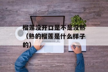 榴莲没开口是不是没熟(熟的榴莲是什么样子的)