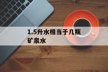 1.5升水相当于几瓶矿泉水