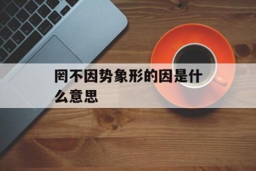 罔不因势象形的因是什么意思