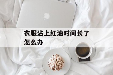 衣服沾上红油时间长了怎么办