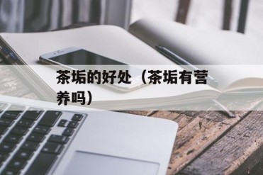 茶垢的好处(茶垢有营养吗)