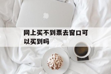 网上买不到票去窗口可以买到吗