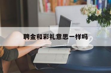 聘金和彩礼意思一样吗