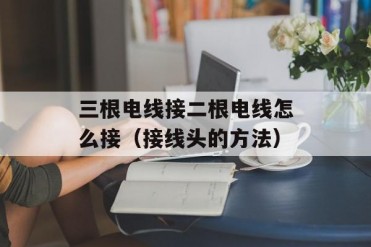 三根电线接二根电线怎么接(接线头的方法)