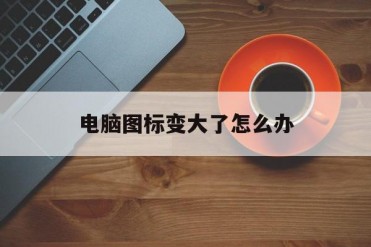 电脑图标变大了怎么办