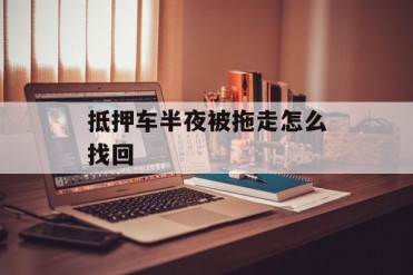 抵押车半夜被拖走怎么找回