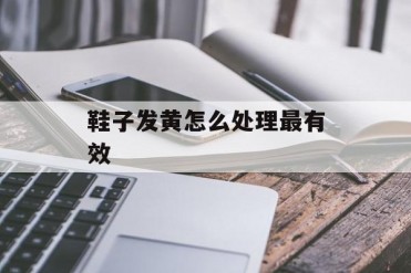 鞋子发黄怎么处理最有效