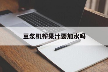 豆浆机榨果汁要加水吗