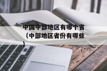 中国中部地区有哪个省(中部地区省份有哪些)