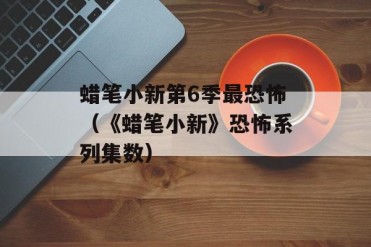 蜡笔小新第6季最恐怖(《蜡笔小新》恐怖系列集数)