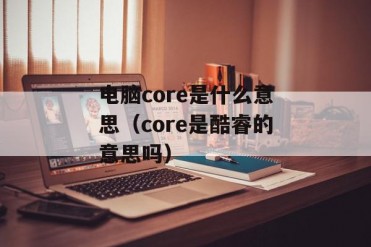 电脑core是什么意思(core是酷睿的意思吗)