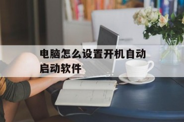 电脑怎么设置开机自动启动软件