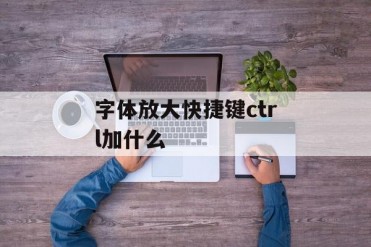 字体放大快捷键ctrl加什么