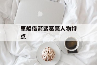 草船借箭诸葛亮人物特点