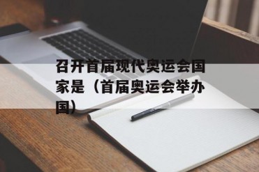 召开首届现代奥运会国家是(首届奥运会举办国)