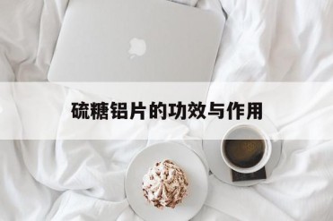 硫糖铝片的功效与作用