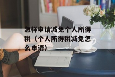 怎样申请减免个人所得税(个人所得税减免怎么申请)