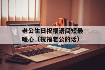 老公生日祝福语简短最暖心(祝福老公的话)