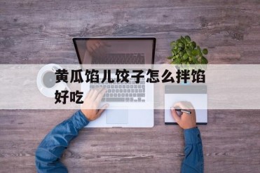 黄瓜馅儿饺子怎么拌馅好吃