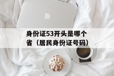 身份证53开头是哪个省(居民身份证号码)