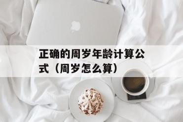 正确的周岁年龄计算公式(周岁怎么算)